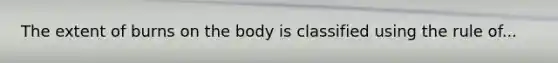 The extent of burns on the body is classified using the rule of...