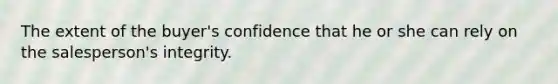 The extent of the buyer's confidence that he or she can rely on the salesperson's integrity.