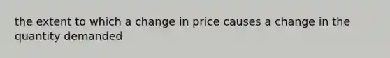 the extent to which a change in price causes a change in the quantity demanded