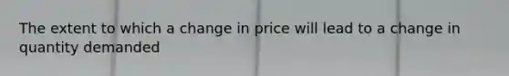 The extent to which a change in price will lead to a change in quantity demanded