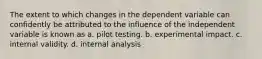 The extent to which changes in the dependent variable can confidently be attributed to the influence of the independent variable is known as a. pilot testing. b. experimental impact. c. internal validity. d. internal analysis