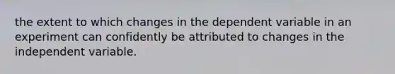 the extent to which changes in the dependent variable in an experiment can confidently be attributed to changes in the independent variable.