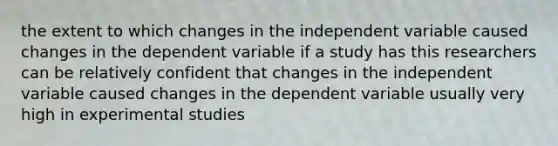 the extent to which changes in the independent variable caused changes in the dependent variable if a study has this researchers can be relatively confident that changes in the independent variable caused changes in the dependent variable usually very high in experimental studies