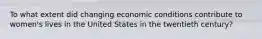 To what extent did changing economic conditions contribute to women's lives in the United States in the twentieth century?