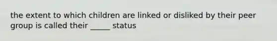 the extent to which children are linked or disliked by their peer group is called their _____ status