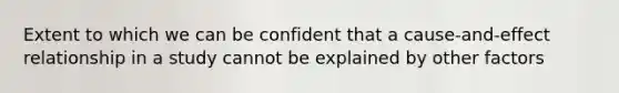 Extent to which we can be confident that a cause-and-effect relationship in a study cannot be explained by other factors