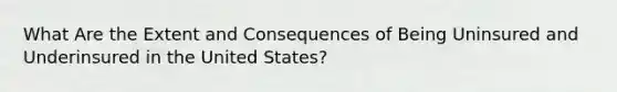 What Are the Extent and Consequences of Being Uninsured and Underinsured in the United States?