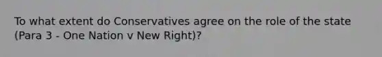 To what extent do Conservatives agree on the role of the state (Para 3 - One Nation v New Right)?