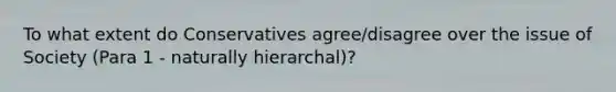 To what extent do Conservatives agree/disagree over the issue of Society (Para 1 - naturally hierarchal)?