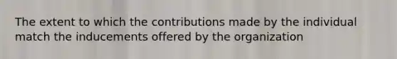 The extent to which the contributions made by the individual match the inducements offered by the organization