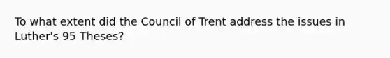 To what extent did the Council of Trent address the issues in Luther's 95 Theses?