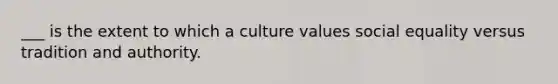 ___ is the extent to which a culture values social equality versus tradition and authority.