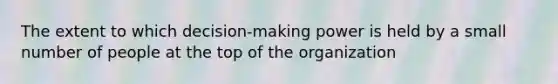 The extent to which decision-making power is held by a small number of people at the top of the organization