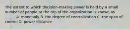 The extent to which decision-making power is held by a small number of people at the top of the organization is known as _____. A. monopoly B. the degree of centralization C. the span of control D. power distance