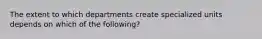 The extent to which departments create specialized units depends on which of the following?