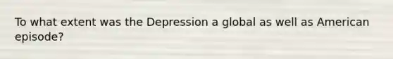 To what extent was the Depression a global as well as American episode?