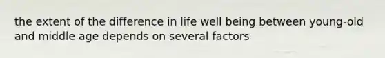 the extent of the difference in life well being between young-old and middle age depends on several factors