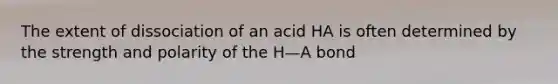 The extent of dissociation of an acid HA is often determined by the strength and polarity of the H—A bond