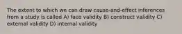 The extent to which we can draw cause-and-effect inferences from a study is called A) face validity B) construct validity C) external validity D) internal validity