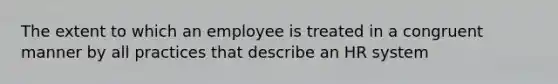 The extent to which an employee is treated in a congruent manner by all practices that describe an HR system