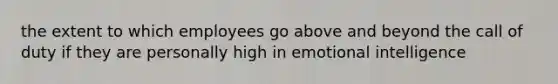 the extent to which employees go above and beyond the call of duty if they are personally high in emotional intelligence