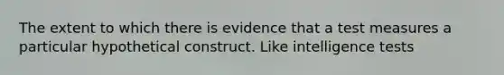 The extent to which there is evidence that a test measures a particular hypothetical construct. Like <a href='https://www.questionai.com/knowledge/kbdP4YrASs-intelligence-tests' class='anchor-knowledge'>intelligence tests</a>