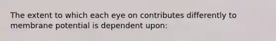 The extent to which each eye on contributes differently to membrane potential is dependent upon: