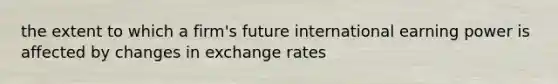 the extent to which a firm's future international earning power is affected by changes in exchange rates