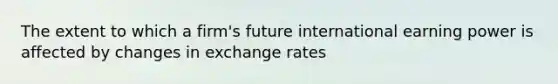 The extent to which a firm's future international earning power is affected by changes in exchange rates