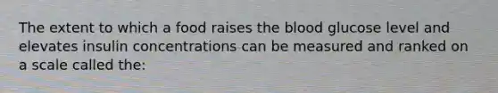 The extent to which a food raises the blood glucose level and elevates insulin concentrations can be measured and ranked on a scale called the: