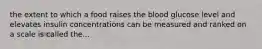 the extent to which a food raises the blood glucose level and elevates insulin concentrations can be measured and ranked on a scale is called the...