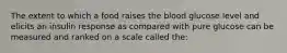 The extent to which a food raises the blood glucose level and elicits an insulin response as compared with pure glucose can be measured and ranked on a scale called the: