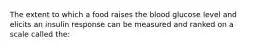 The extent to which a food raises the blood glucose level and elicits an insulin response can be measured and ranked on a scale called the:​