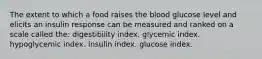 The extent to which a food raises the blood glucose level and elicits an insulin response can be measured and ranked on a scale called the:​ digestibility index.​ ​glycemic index. ​hypoglycemic index. ​insulin index. ​glucose index.