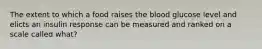 The extent to which a food raises the blood glucose level and elicts an insulin response can be measured and ranked on a scale called what?