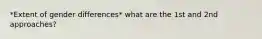 *Extent of gender differences* what are the 1st and 2nd approaches?