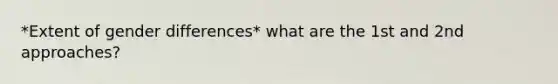 *Extent of gender differences* what are the 1st and 2nd approaches?