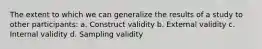 The extent to which we can generalize the results of a study to other participants: a. Construct validity b. External validity c. Internal validity d. Sampling validity