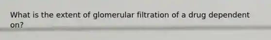 What is the extent of glomerular filtration of a drug dependent on?