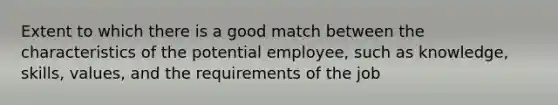 Extent to which there is a good match between the characteristics of the potential employee, such as knowledge, skills, values, and the requirements of the job