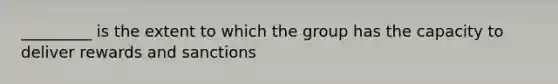 _________ is the extent to which the group has the capacity to deliver rewards and sanctions