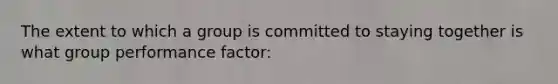 The extent to which a group is committed to staying together is what group performance factor: