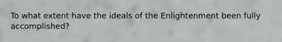 To what extent have the ideals of the Enlightenment been fully accomplished?
