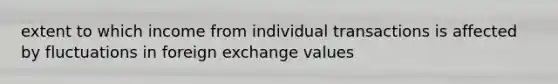 extent to which income from individual transactions is affected by fluctuations in foreign exchange values