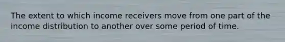 The extent to which income receivers move from one part of the income distribution to another over some period of time.