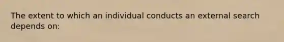 The extent to which an individual conducts an external search depends on: