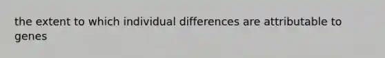 the extent to which individual differences are attributable to genes