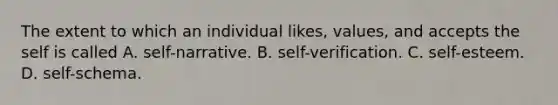 The extent to which an individual likes, values, and accepts the self is called A. self-narrative. B. self-verification. C. self-esteem. D. self-schema.