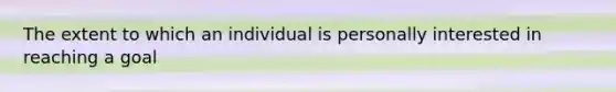 The extent to which an individual is personally interested in reaching a goal