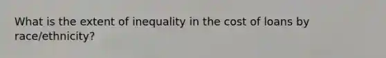 What is the extent of inequality in the cost of loans by race/ethnicity?